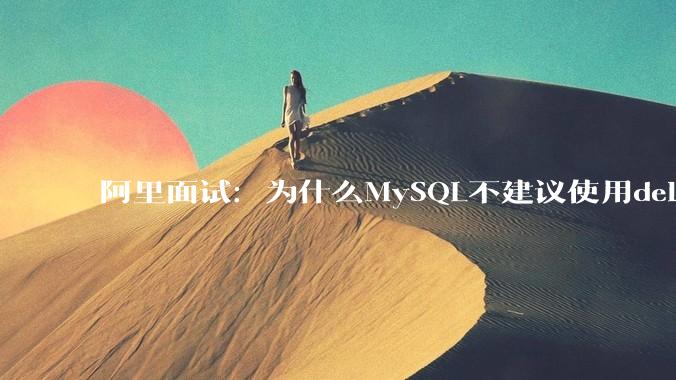 阿里面试：为什么MySQL不建议使用delete删除数据？