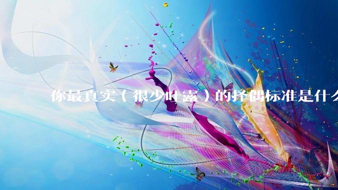 你最真实（很少吐露）的择偶标准是什么？