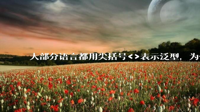大部分语言都用尖括号<>表示泛型,为什么golang要标新立异用中括号?